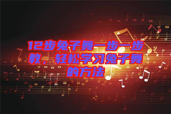 12步兔子舞一步一步教,輕松學習兔子舞的方法