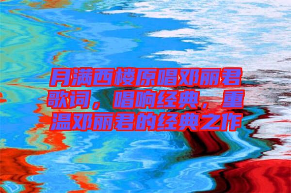 月滿西樓原唱鄧麗君歌詞,唱響經典,重溫鄧麗君的經典之作