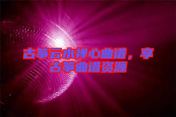 古箏云水禪心曲譜,享古箏曲譜資源