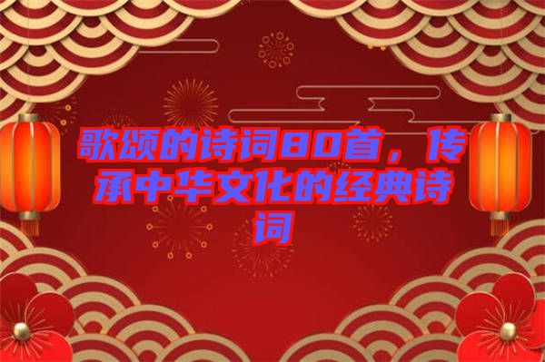 歌頌的詩詞80首,傳承中華文化的經(jīng)典詩詞