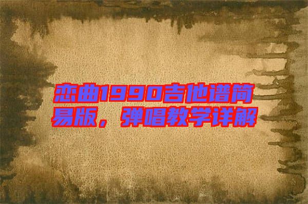 戀曲1990吉他譜簡易版,彈唱教學(xué)詳解
