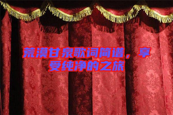 荒漠甘泉歌詞簡譜,享受純凈的之旅