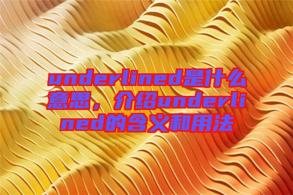 underlined是什么意思,介紹underlined的含義和用法