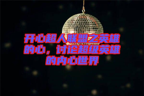 開心超人聯(lián)盟之英雄的心,討論超級英雄的內(nèi)心世界