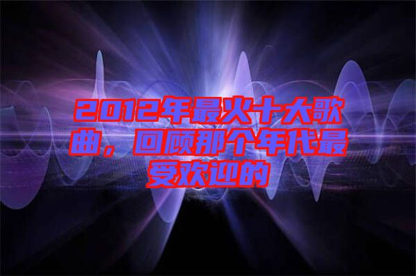 2012年最火十大歌曲，回顧那個年代最受歡迎的