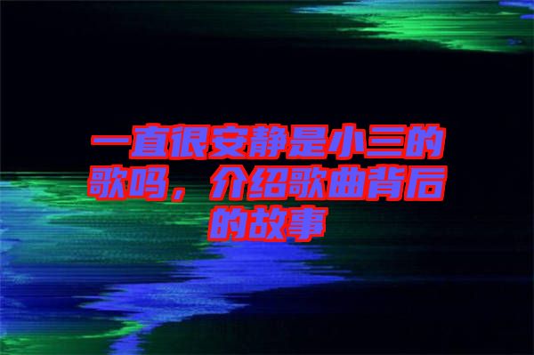 一直很安靜是小三的歌嗎，介紹歌曲背后的故事