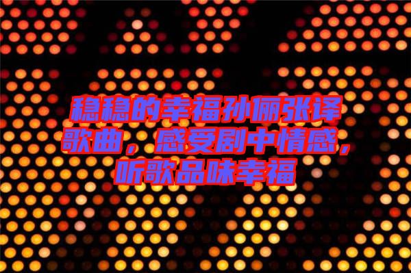 穩(wěn)穩(wěn)的幸福孫儷張譯歌曲,感受劇中情感,聽歌品味幸福