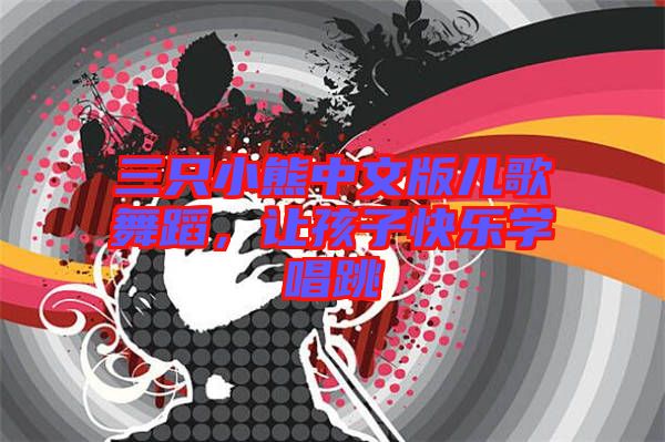 三只小熊中文版兒歌舞蹈,讓孩子快樂學唱跳