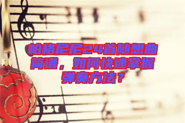 帕格尼尼24首隨想曲簡譜,如何快速掌握彈奏方法?