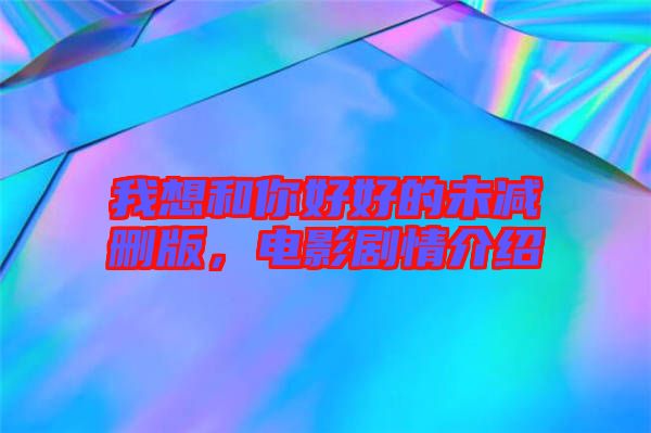 我想和你好好的未減刪版,電影劇情介紹