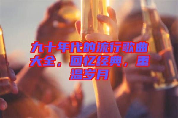 九十年代的流行歌曲大全,回憶經典,重溫歲月