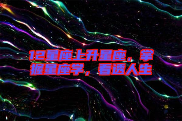 12星座上升星座,掌握星座學,看透人生