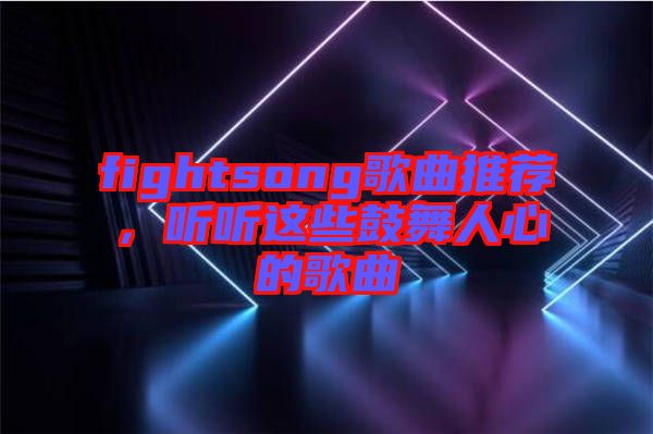 fightsong歌曲推薦,聽聽這些鼓舞人心的歌曲
