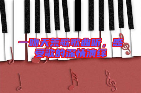 一吻天荒歌歌曲聽,感受歌的深情演繹