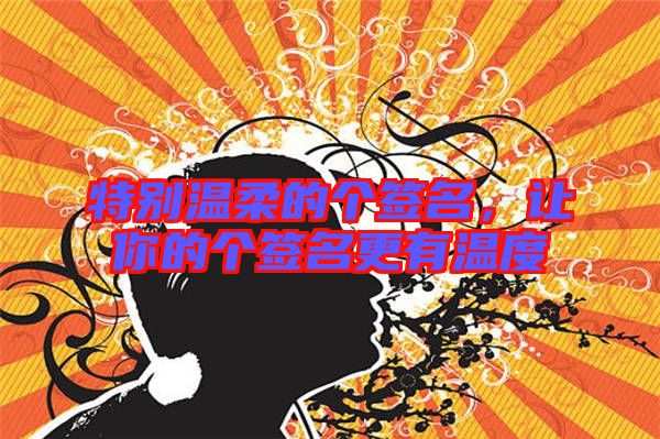 特別溫柔的個簽名,讓你的個簽名更有溫度