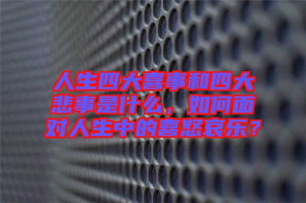 人生四大喜事和四大悲事是什么,如何面對人生中的喜怒哀樂?