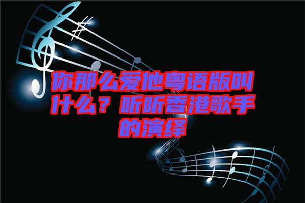 你那么愛他粵語版叫什么?聽聽香港歌手的演繹