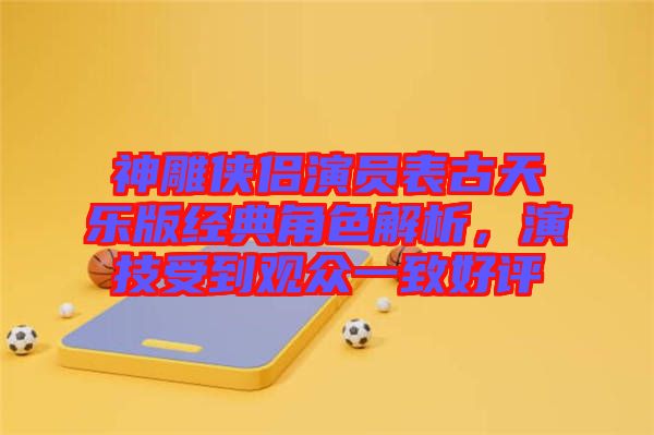 神雕俠侶演員表古天樂版經典角色解析,演技受到觀眾一致好評