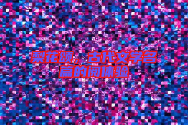 梨花頌,古代文學(xué)名篇的閱體驗(yàn)