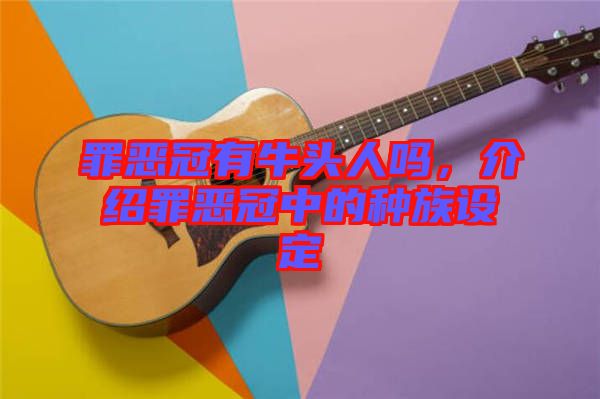 罪惡冠有牛頭人嗎,介紹罪惡冠中的種族設定
