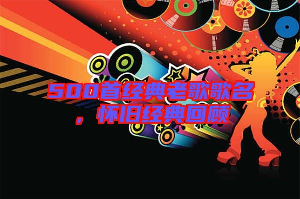 500首經(jīng)典老歌歌名,懷舊經(jīng)典回顧