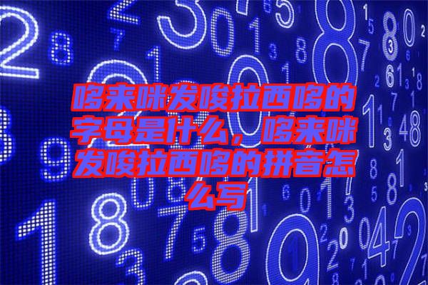 哆來(lái)咪發(fā)唆拉西哆的字母是什么,哆來(lái)咪發(fā)唆拉西哆的拼音怎么寫(xiě)