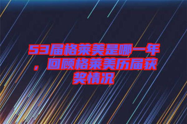 53屆格萊美是哪一年,回顧格萊美歷屆獲獎情況