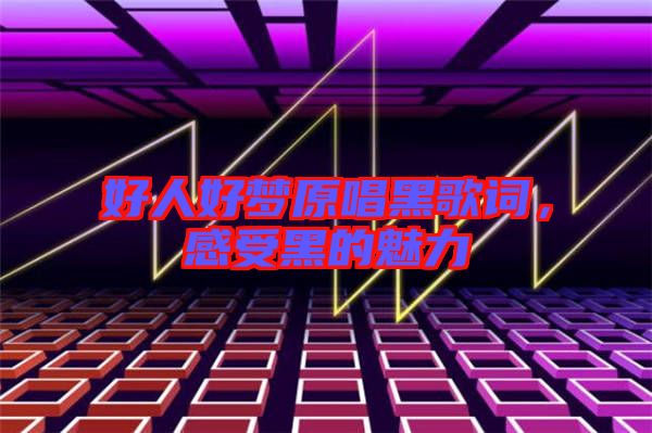 好人好夢原唱黑歌詞,感受黑的魅力