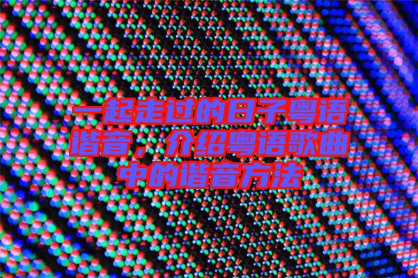 一起走過的日子粵語諧音,介紹粵語歌曲中的諧音方法