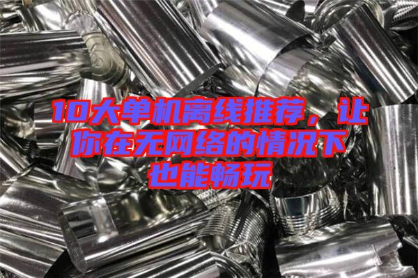 10大單機離線推薦,讓你在無網(wǎng)絡的情況下也能暢玩