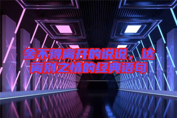 舍不得離開的說說,達離別之情的經典語句
