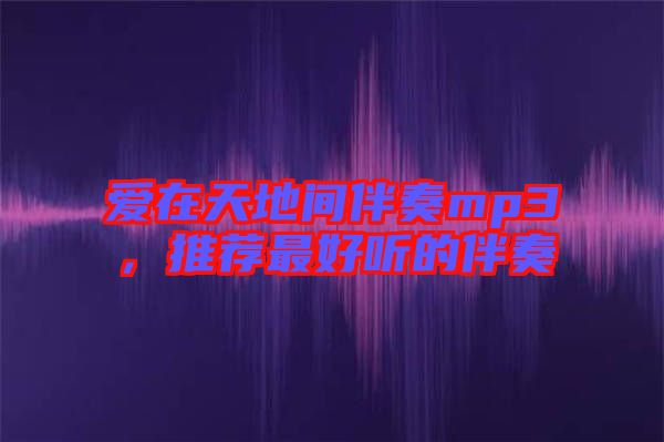 愛在天地間伴奏mp3,推薦最好聽的伴奏