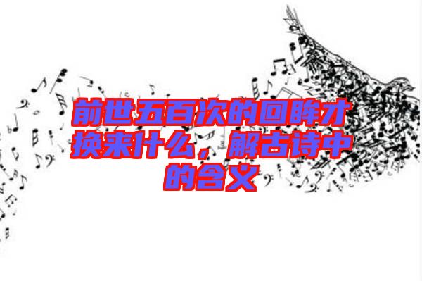 前世五百次的回眸才換來(lái)什么,解古詩(shī)中的含義