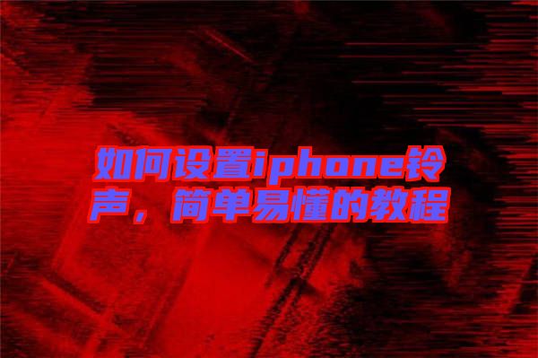 如何設置iphone鈴聲,簡單易懂的教程