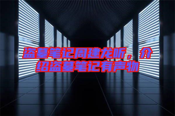 盜墓筆記周建龍聽,介紹盜墓筆記有聲物