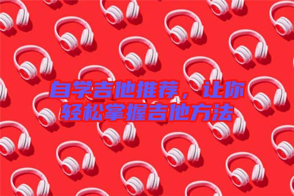 自學吉他推薦,讓你輕松掌握吉他方法