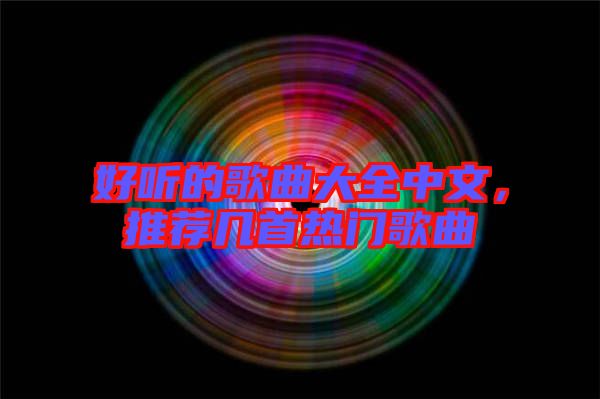 好聽的歌曲大全中文,推薦幾首熱門歌曲