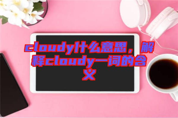 cloudy什么意思,解釋cloudy一詞的含義
