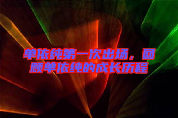 單依純第一次出場,回顧單依純的成長歷程