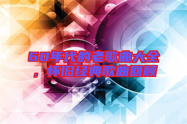 60年代的老歌曲大全,懷舊經(jīng)典歌曲回顧