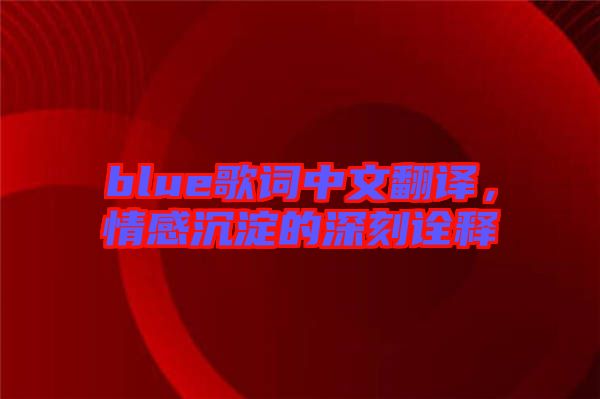 blue歌詞中文翻譯,情感沉淀的深刻詮釋