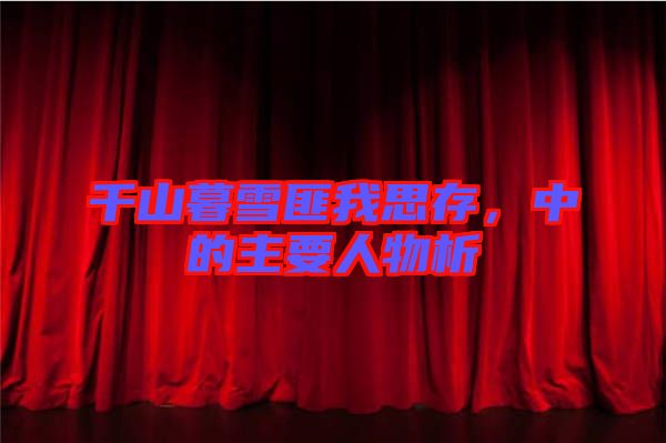 千山暮雪匪我思存,中的主要人物析