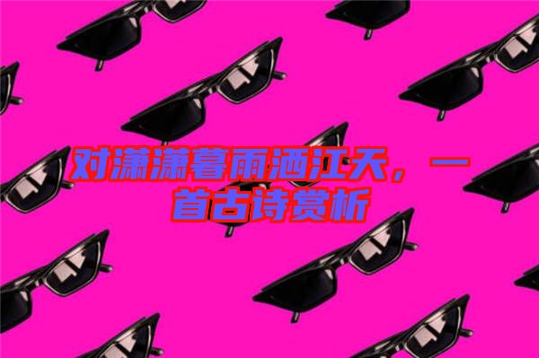 對瀟瀟暮雨灑江天,一首古詩賞析