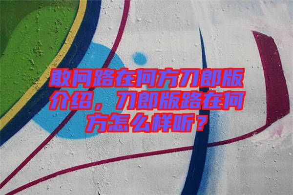 敢問路在何方刀郎版介紹,刀郎版路在何方怎么樣聽?