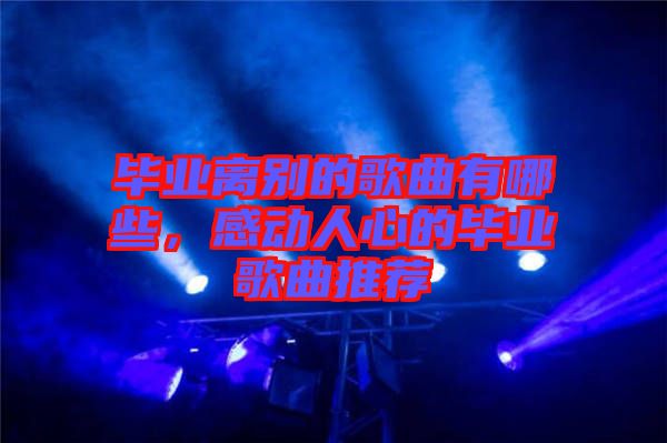 畢業(yè)離別的歌曲有哪些,感動人心的畢業(yè)歌曲推薦