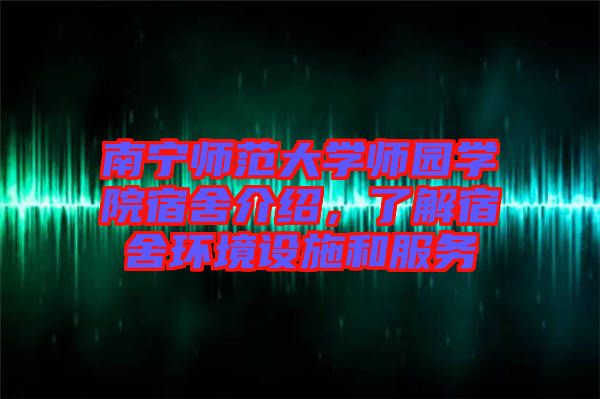 南寧師范大學(xué)師園學(xué)院宿舍介紹,了解宿舍環(huán)境設(shè)施和服務(wù)