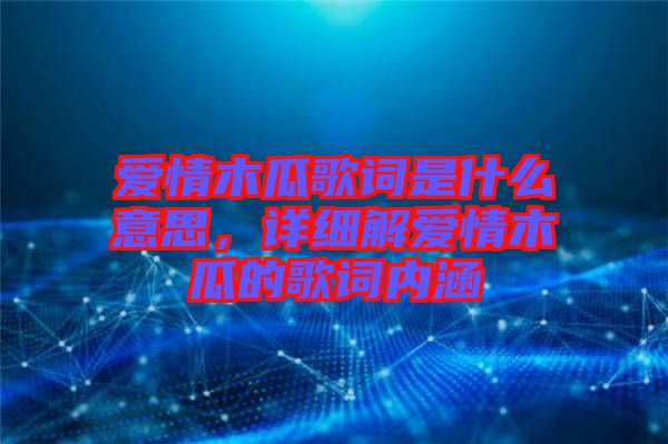 愛情木瓜歌詞是什么意思,詳細解愛情木瓜的歌詞內(nèi)涵