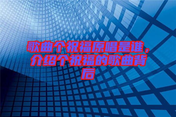 歌曲個祝福原唱是誰，介紹個祝福的歌曲背后
