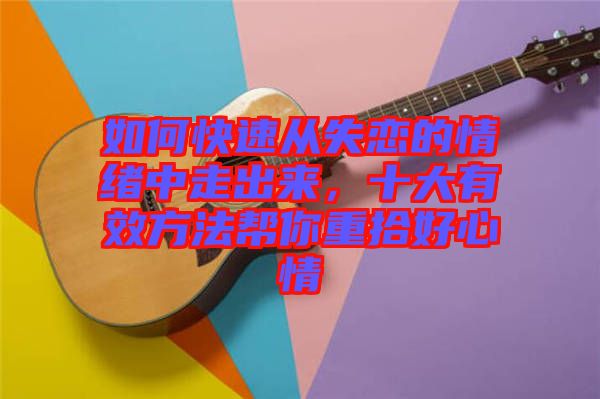 如何快速從失戀的情緒中走出來,十大有效方法幫你重拾好心情