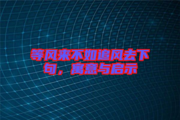 等風來不如追風去下句,寓意與啟示